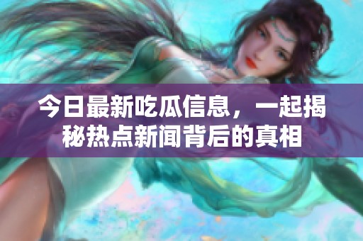 今日最新吃瓜信息，一起揭秘热点新闻背后的真相