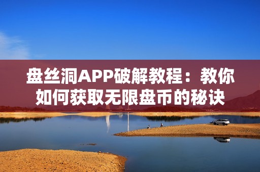 盘丝洞APP破解教程：教你如何获取无限盘币的秘诀