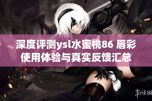 深度评测ysl水蜜桃86 唇彩使用体验与真实反馈汇总