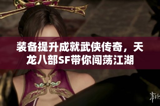 装备提升成就武侠传奇，天龙八部SF带你闯荡江湖