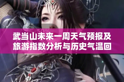 武当山未来一周天气预报及旅游指数分析与历史气温回顾