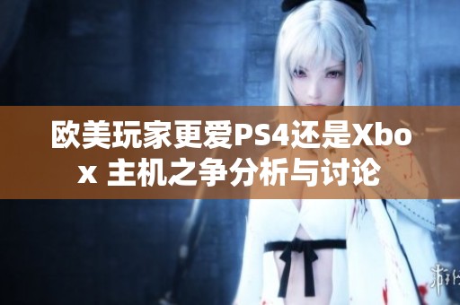 欧美玩家更爱PS4还是Xbox 主机之争分析与讨论