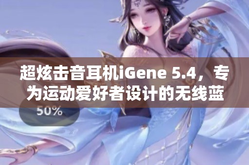 超炫击音耳机iGene 5.4，专为运动爱好者设计的无线蓝牙耳机