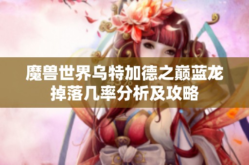 魔兽世界乌特加德之巅蓝龙掉落几率分析及攻略