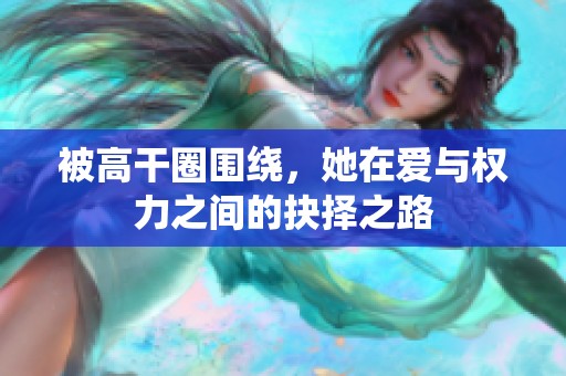 被高干圈围绕，她在爱与权力之间的抉择之路