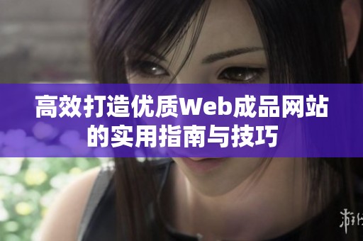 高效打造优质Web成品网站的实用指南与技巧