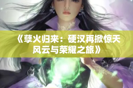 《孽火归来：硬汉再掀惊天风云与荣耀之旅》