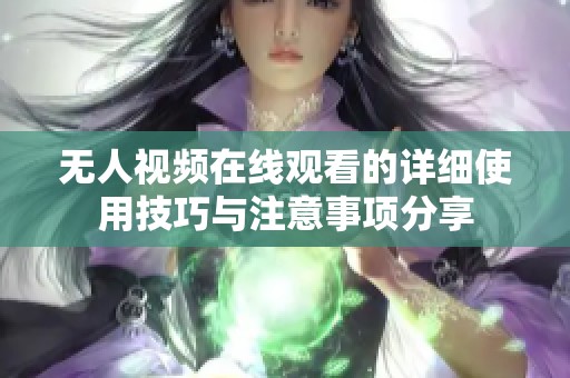 无人视频在线观看的详细使用技巧与注意事项分享