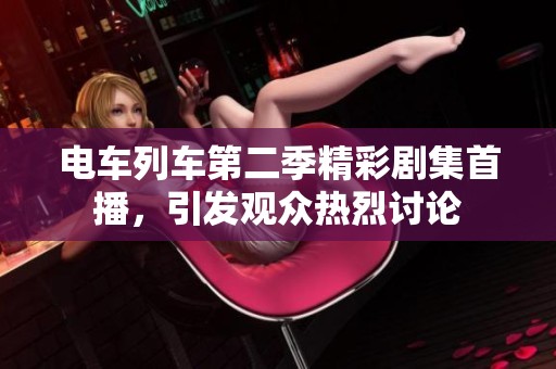 电车列车第二季精彩剧集首播，引发观众热烈讨论
