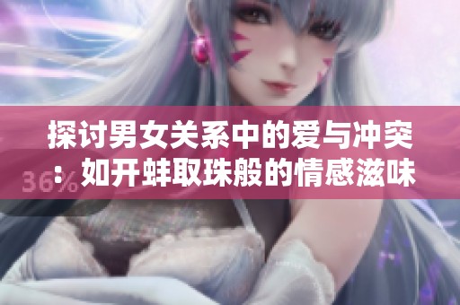 探讨男女关系中的爱与冲突：如开蚌取珠般的情感滋味