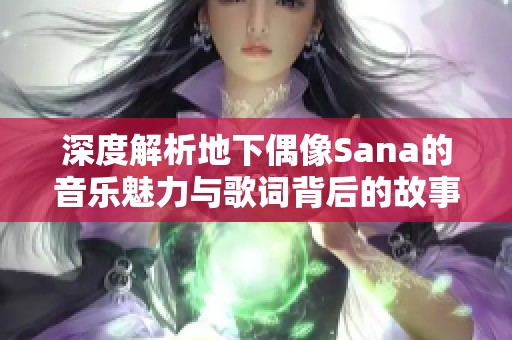 深度解析地下偶像Sana的音乐魅力与歌词背后的故事