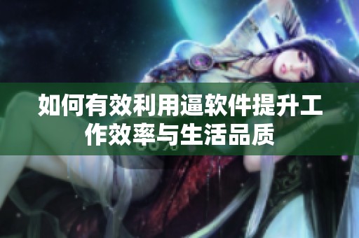 如何有效利用逼软件提升工作效率与生活品质