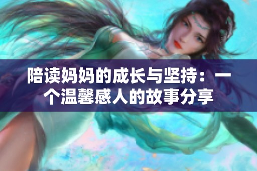 陪读妈妈的成长与坚持：一个温馨感人的故事分享