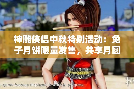 神雕侠侣中秋特别活动：兔子月饼限量发售，共享月圆奇妙夜
