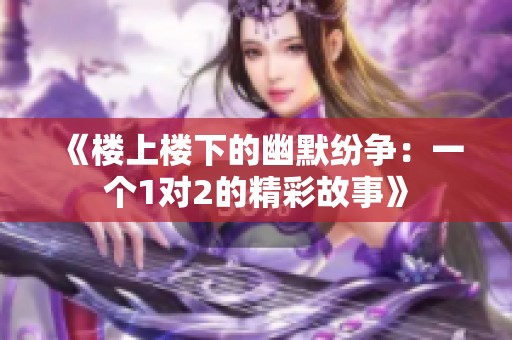 《楼上楼下的幽默纷争：一个1对2的精彩故事》