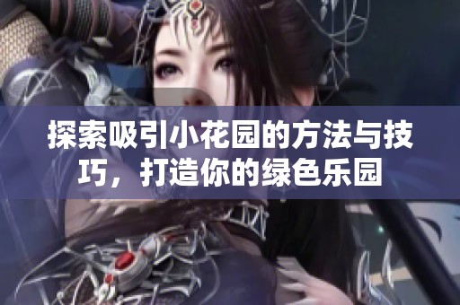 探索吸引小花园的方法与技巧，打造你的绿色乐园