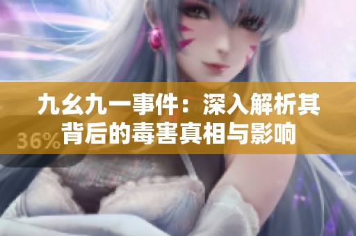 九幺九一事件：深入解析其背后的毒害真相与影响