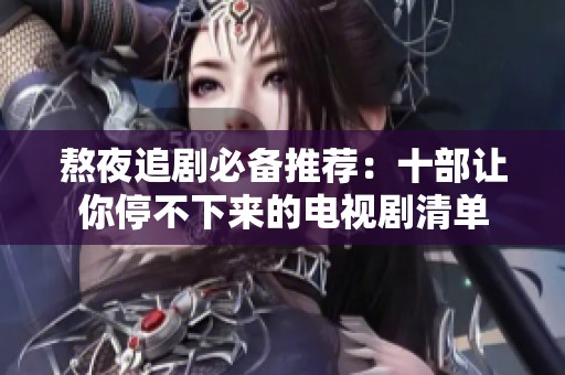 熬夜追剧必备推荐：十部让你停不下来的电视剧清单
