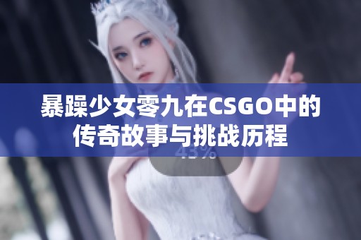 暴躁少女零九在CSGO中的传奇故事与挑战历程