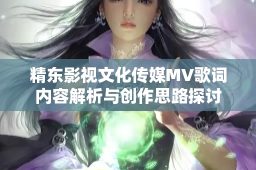 精东影视文化传媒MV歌词内容解析与创作思路探讨