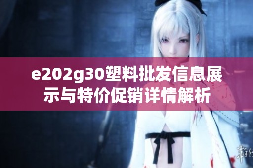 e202g30塑料批发信息展示与特价促销详情解析