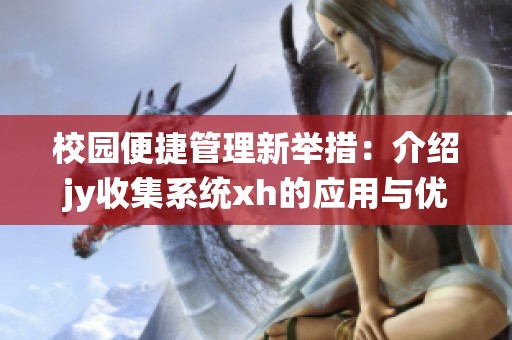 校园便捷管理新举措：介绍jy收集系统xh的应用与优势