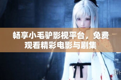 畅享小毛驴影视平台，免费观看精彩电影与剧集