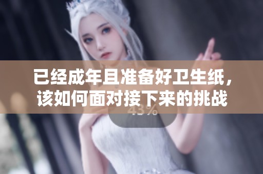 已经成年且准备好卫生纸，该如何面对接下来的挑战