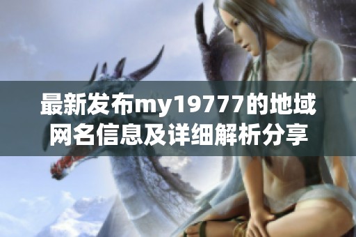 最新发布my19777的地域网名信息及详细解析分享