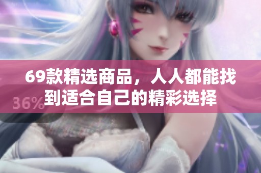 69款精选商品，人人都能找到适合自己的精彩选择