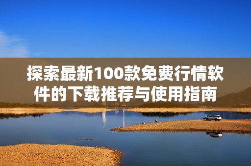 探索最新100款免费行情软件的下载推荐与使用指南