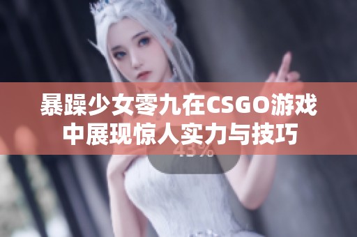 暴躁少女零九在CSGO游戏中展现惊人实力与技巧