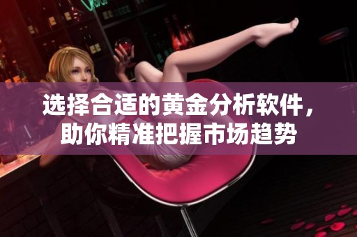 选择合适的黄金分析软件，助你精准把握市场趋势