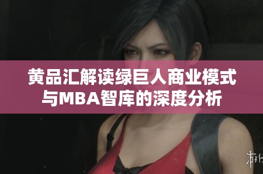 黄品汇解读绿巨人商业模式与MBA智库的深度分析