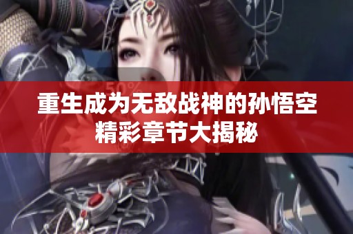 重生成为无敌战神的孙悟空精彩章节大揭秘