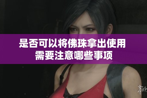 是否可以将佛珠拿出使用 需要注意哪些事项