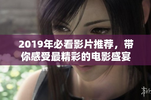 2019年必看影片推荐，带你感受最精彩的电影盛宴