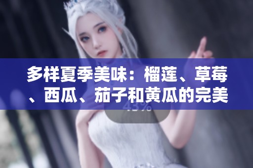 多样夏季美味：榴莲、草莓、西瓜、茄子和黄瓜的完美搭配