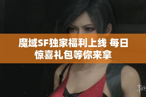 魔域SF独家福利上线 每日惊喜礼包等你来拿