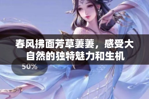 春风拂面芳草萋萋，感受大自然的独特魅力和生机