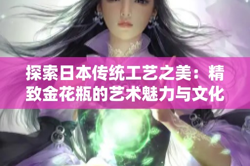 探索日本传统工艺之美：精致金花瓶的艺术魅力与文化传承