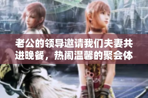老公的领导邀请我们夫妻共进晚餐，热闹温馨的聚会体验