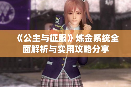 《公主与征服》炼金系统全面解析与实用攻略分享