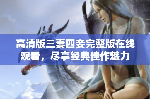 高清版三妻四妾完整版在线观看，尽享经典佳作魅力