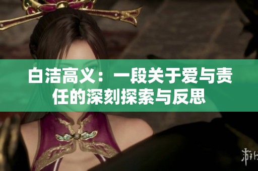 白洁高义：一段关于爱与责任的深刻探索与反思