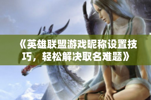 《英雄联盟游戏昵称设置技巧，轻松解决取名难题》