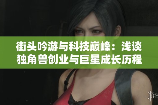 街头吟游与科技巅峰：浅谈独角兽创业与巨星成长历程