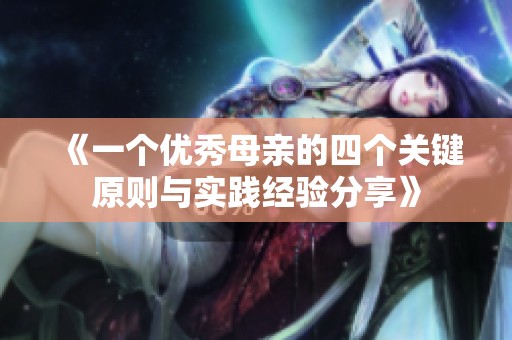 《一个优秀母亲的四个关键原则与实践经验分享》