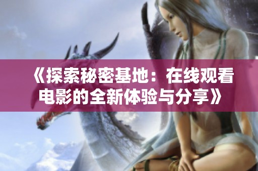 《探索秘密基地：在线观看电影的全新体验与分享》