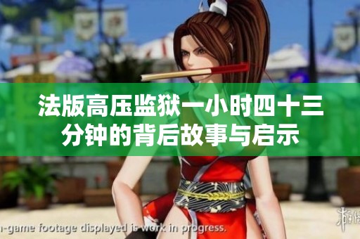 法版高压监狱一小时四十三分钟的背后故事与启示